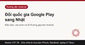 Đổi quốc gia Google Play sang Nhật trên Android — Mobile VNT 39